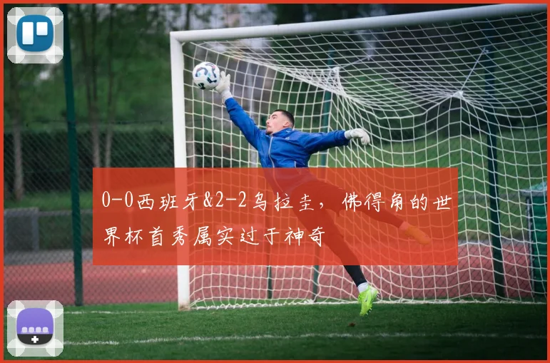 0-0西班牙&2-2乌拉圭，佛得角的世界杯首秀属实过于神奇