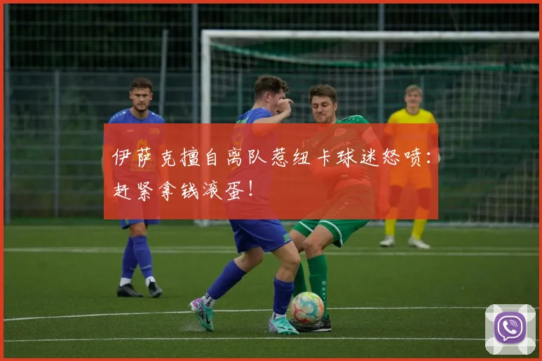 伊萨克擅自离队惹纽卡球迷怒喷：赶紧拿钱滚蛋！